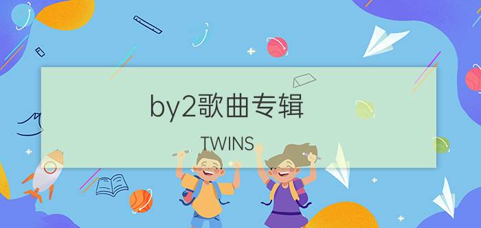 by2歌曲专辑（TWINS BY2音乐专辑）